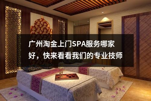 广州淘金上门SPA服务哪家好，快来看看我们的专业技师