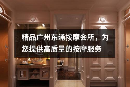精品广州东涌按摩会所，为您提供高质量的按摩服务
