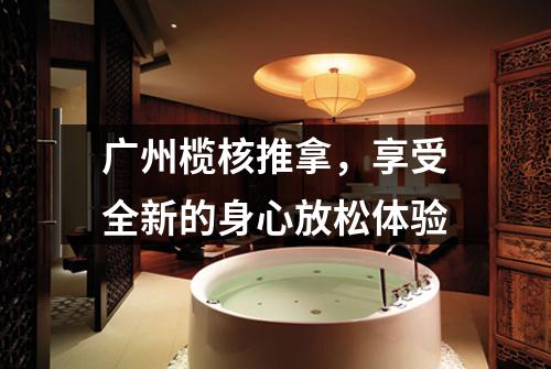 广州榄核推拿，享受全新的身心放松体验