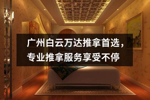 广州白云万达推拿首选，专业推拿服务享受不停