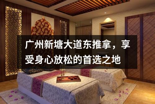 广州新塘大道东推拿，享受身心放松的首选之地
