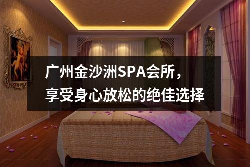 广州金沙洲SPA会所，享受身心放松的绝佳选择