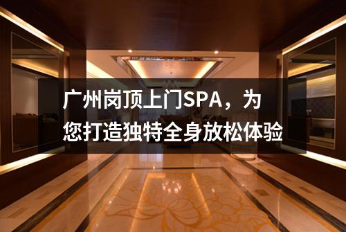 广州岗顶上门SPA，为您打造独特全身放松体验