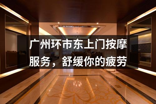 广州环市东上门按摩服务，舒缓你的疲劳