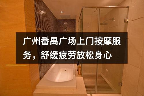 广州番禺广场上门按摩服务，舒缓疲劳放松身心