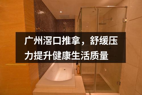 广州滘口推拿，舒缓压力提升健康生活质量