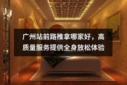 广州站前路推拿哪家好，高质量服务提供全身放松体验