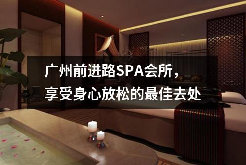 广州前进路SPA会所，享受身心放松的最佳去处