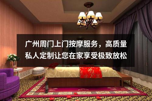 广州周门上门按摩服务，高质量私人定制让您在家享受极致放松
