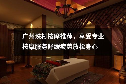 广州珠村按摩推荐，享受专业按摩服务舒缓疲劳放松身心