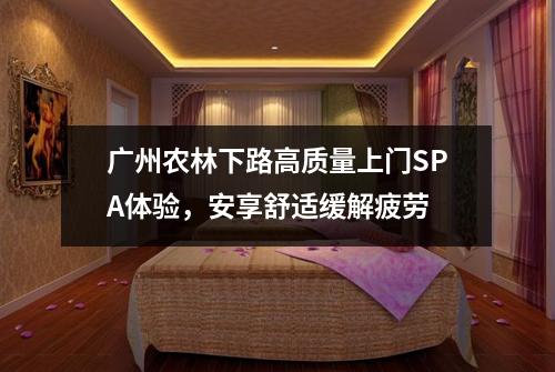 广州农林下路高质量上门SPA体验，安享舒适缓解疲劳