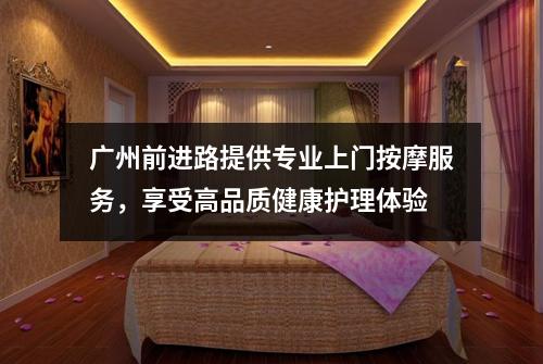 广州前进路提供专业上门按摩服务，享受高品质健康护理体验