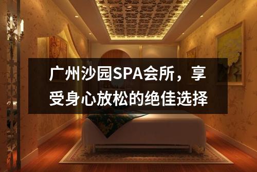 广州沙园SPA会所，享受身心放松的绝佳选择