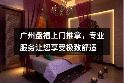 广州盘福上门推拿，专业服务让您享受极致舒适