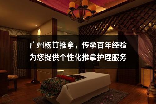 广州杨箕推拿，传承百年经验为您提供个性化推拿护理服务