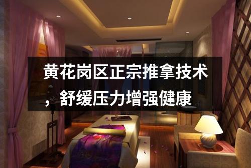 黄花岗区正宗推拿技术，舒缓压力增强健康