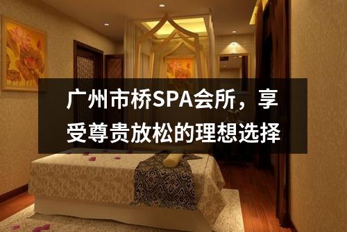 广州市桥SPA会所，享受尊贵放松的理想选择