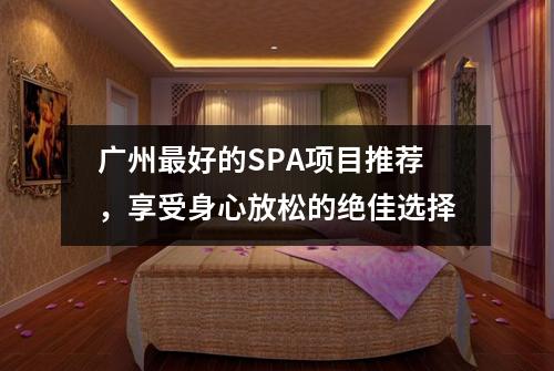 广州最好的SPA项目推荐，享受身心放松的绝佳选择