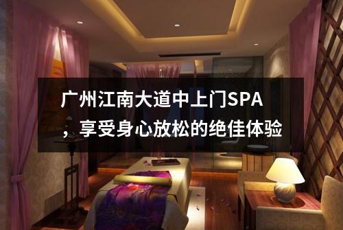 广州江南大道中上门SPA，享受身心放松的绝佳体验