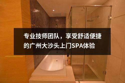 专业技师团队，享受舒适便捷的广州大沙头上门SPA体验