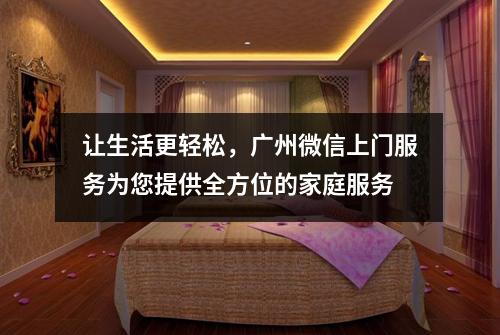 让生活更轻松，广州微信上门服务为您提供全方位的家庭服务