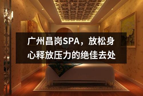 广州昌岗SPA，放松身心释放压力的绝佳去处