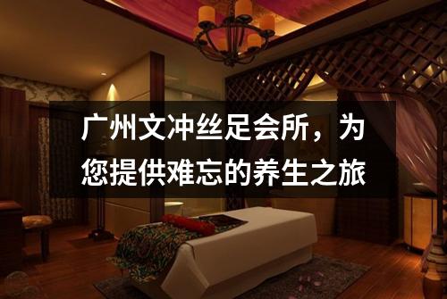 广州文冲丝足会所，为您提供难忘的养生之旅