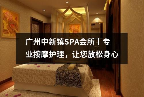 广州中新镇SPA会所丨专业按摩护理，让您放松身心