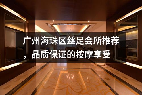 广州海珠区丝足会所推荐，品质保证的按摩享受