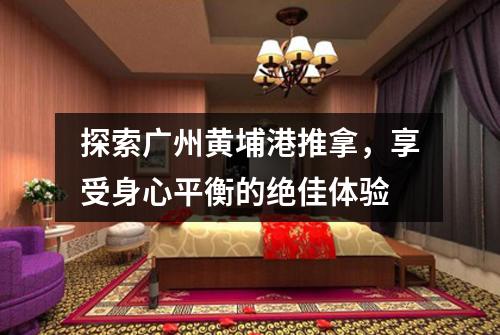 探索广州黄埔港推拿，享受身心平衡的绝佳体验