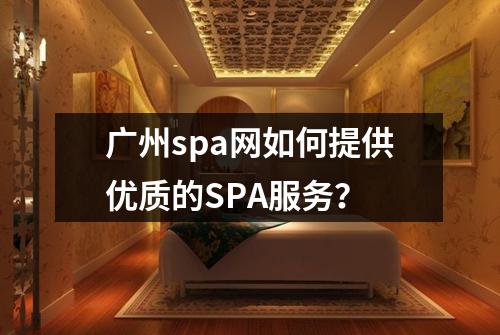 广州spa网如何提供优质的SPA服务？