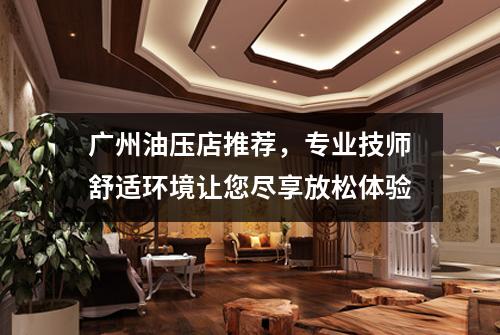 广州油压店推荐，专业技师舒适环境让您尽享放松体验