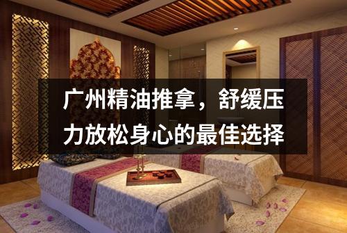 广州精油推拿，舒缓压力放松身心的最佳选择