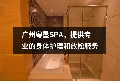 广州粤垦SPA，提供专业的身体护理和放松服务