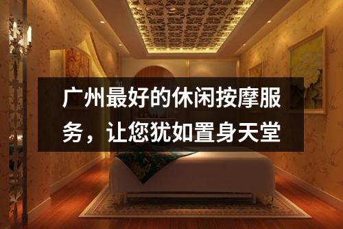 广州最好的休闲按摩服务，让您犹如置身天堂