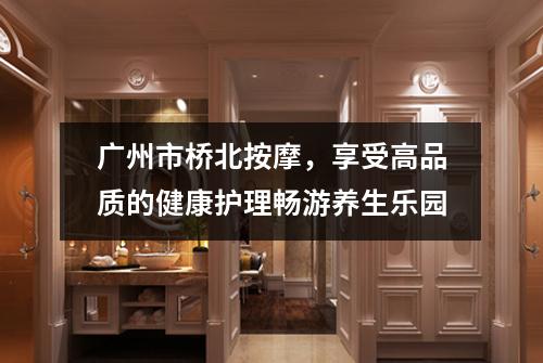 广州市桥北按摩，享受高品质的健康护理畅游养生乐园