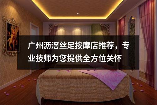 广州沥滘丝足按摩店推荐，专业技师为您提供全方位关怀