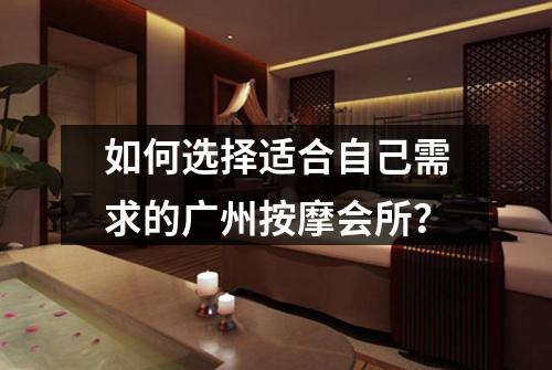 如何选择适合自己需求的广州按摩会所？
