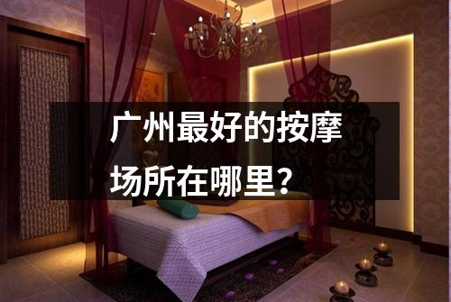 广州最好的按摩场所在哪里？