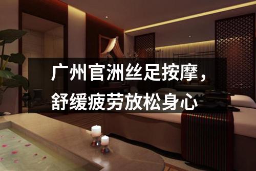 广州官洲丝足按摩，舒缓疲劳放松身心