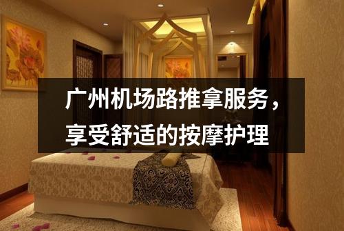 广州机场路推拿服务，享受舒适的按摩护理