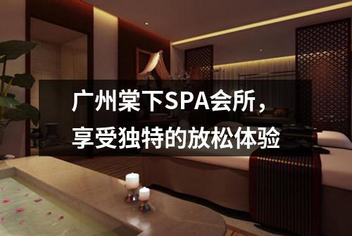 广州棠下SPA会所，享受独特的放松体验