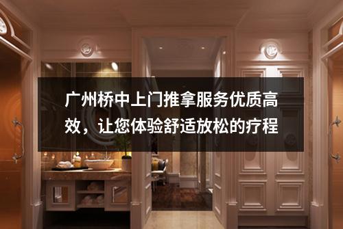 广州桥中上门推拿服务优质高效，让您体验舒适放松的疗程