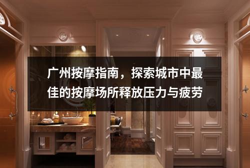 广州按摩指南，探索城市中最佳的按摩场所释放压力与疲劳