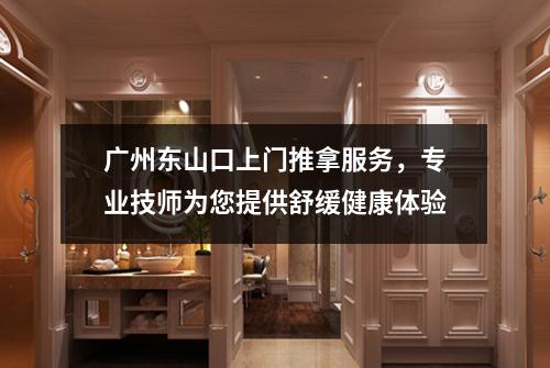 广州东山口上门推拿服务，专业技师为您提供舒缓健康体验
