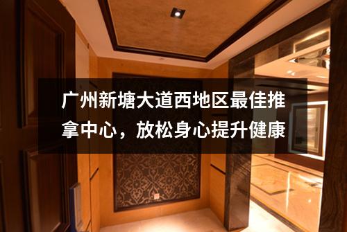 广州新塘大道西地区最佳推拿中心，放松身心提升健康