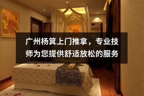 广州杨箕上门推拿，专业技师为您提供舒适放松的服务