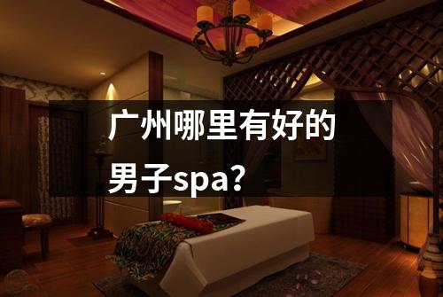 广州哪里有好的男子spa？