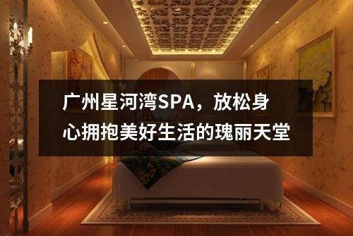 广州星河湾SPA，放松身心拥抱美好生活的瑰丽天堂