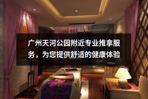 广州天河公园附近专业推拿服务，为您提供舒适的健康体验
